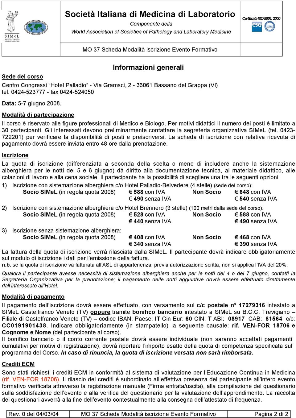 Modalità di partecipazione Il corso è riservato alle figure professionali di Medico e Biologo. Per motivi didattici il numero dei posti è limitato a 30 partecipanti.