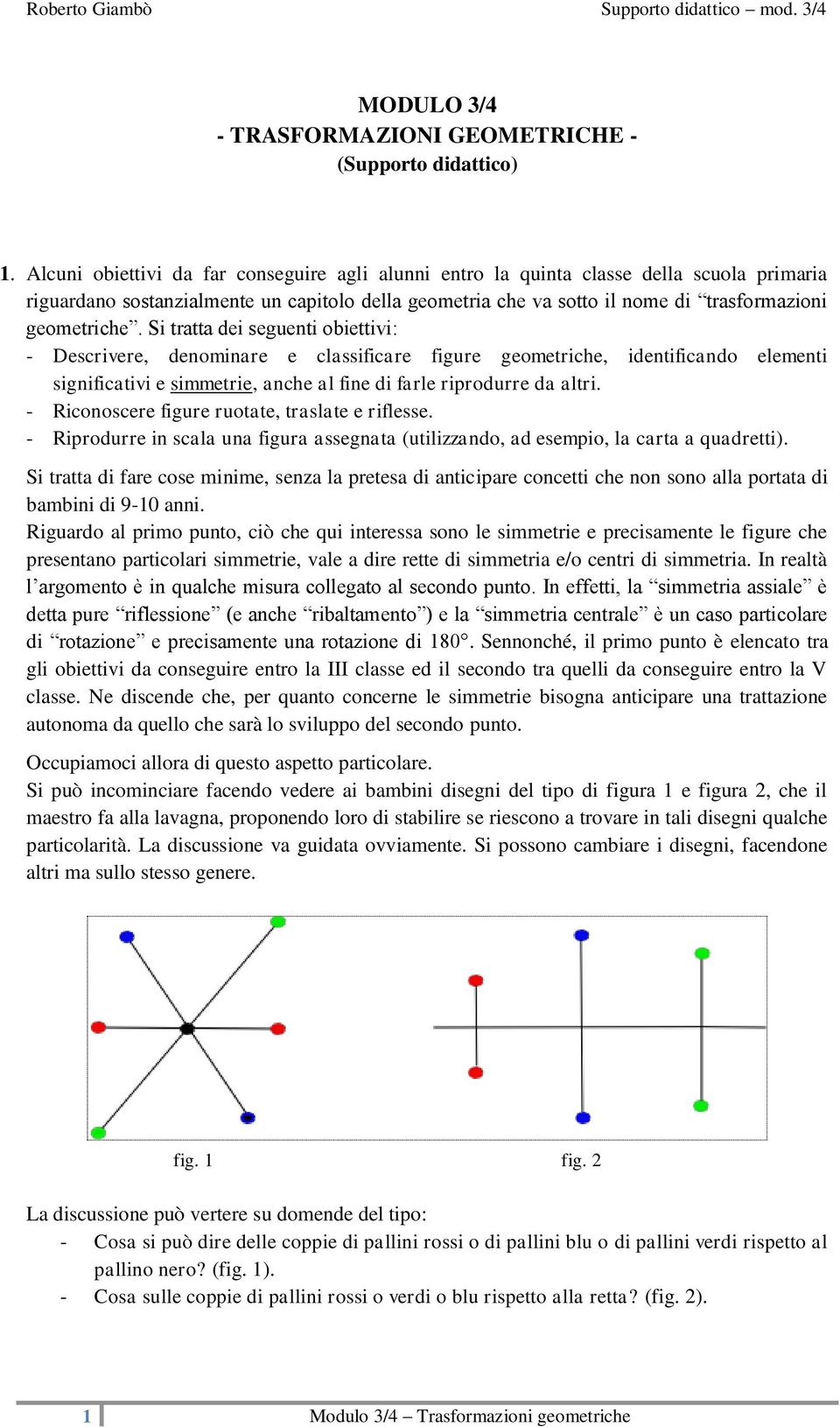 Si tratta dei seguenti obiettivi: - Descrivere, denominare e classificare figure geometriche, identificando elementi significativi e simmetrie, anche al fine di farle riprodurre da altri.