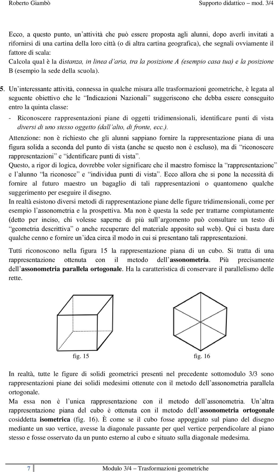 Un interessante attività, connessa in qualche misura alle trasformazioni geometriche, è legata al seguente obiettivo che le Indicazioni Nazionali suggeriscono che debba essere conseguito entro la