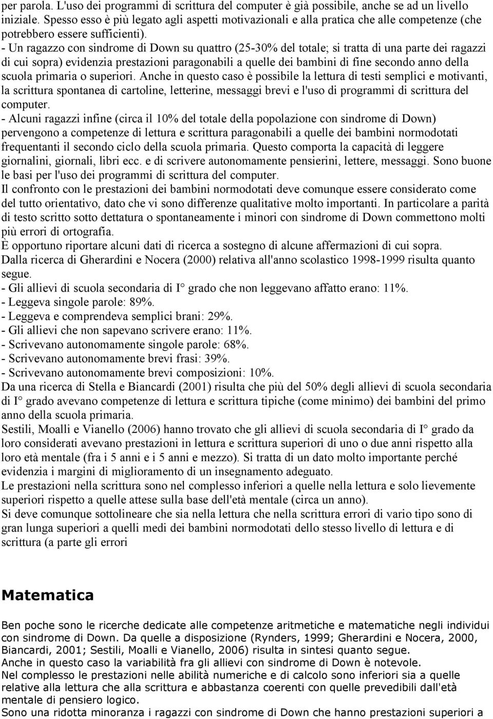 - Un ragazzo con sindrome di Down su quattro (25-30% del totale; si tratta di una parte dei ragazzi di cui sopra) evidenzia prestazioni paragonabili a quelle dei bambini di fine secondo anno della