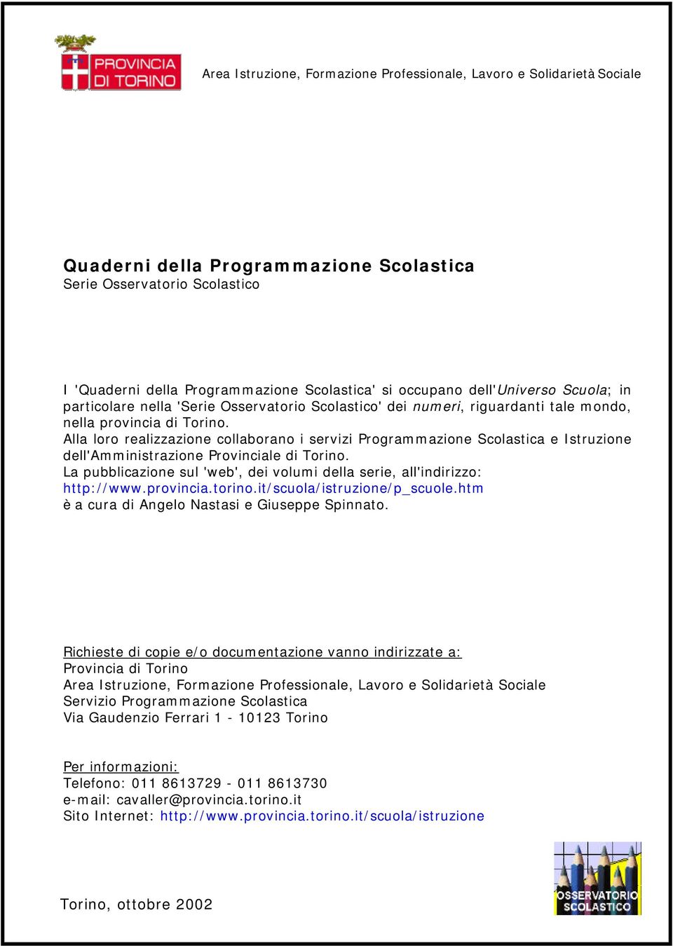 Alla loro realizzazione collaborano i servizi Programmazione Scolastica e Istruzione dell'amministrazione Provinciale di Torino.