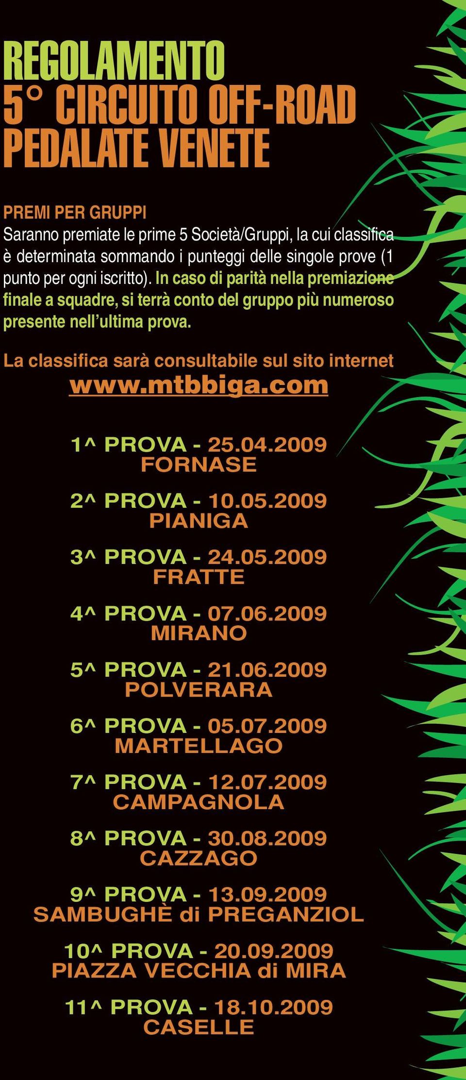 La classifica sarà consultabile sul sito internet www.mtbbiga.com 1^ PROVA - 25.04.2009 FORNASE 2^ PROVA - 10.05.2009 PIANIGA 3^ PROVA - 24.05.2009 FRATTE 4^ PROVA - 07.06.