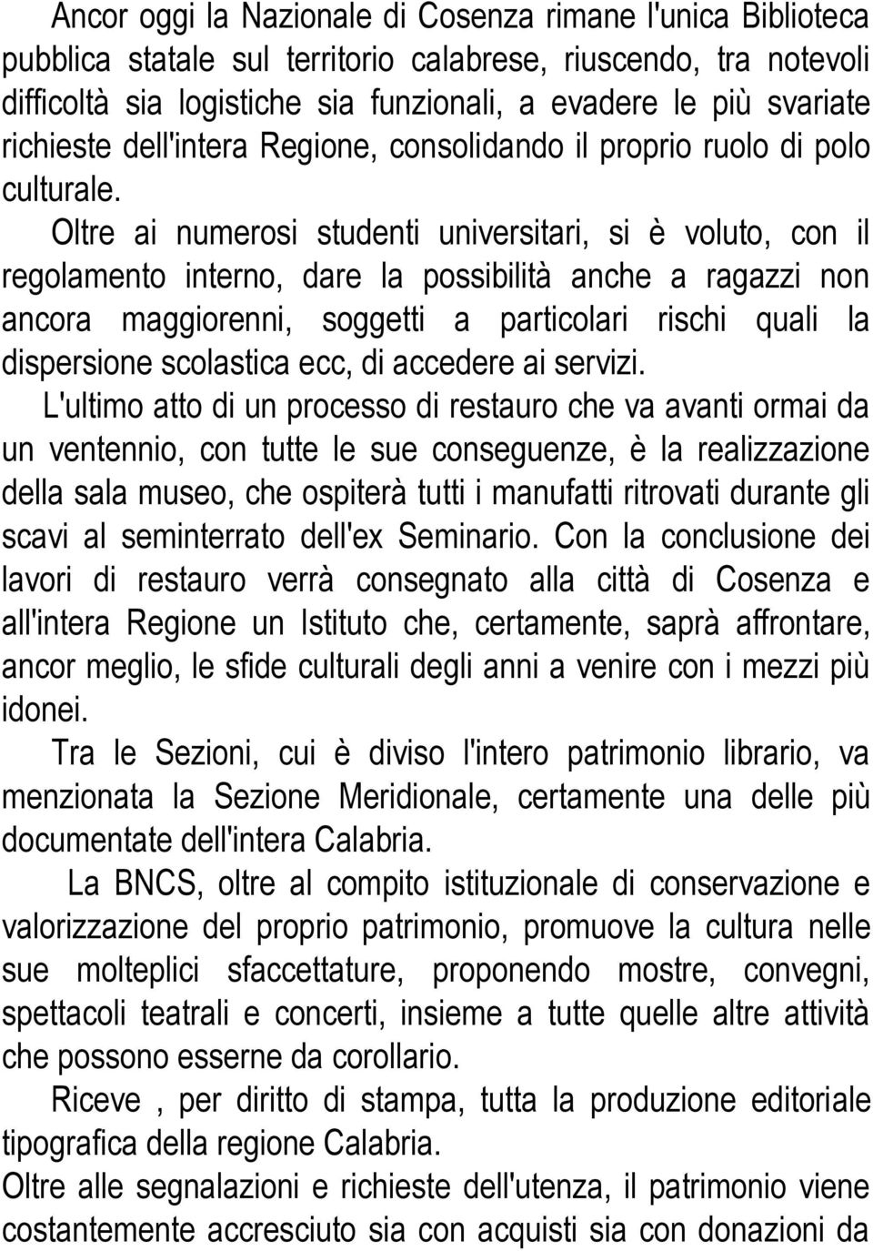 Oltre ai numerosi studenti universitari, si è voluto, con il regolamento interno, dare la possibilità anche a ragazzi non ancora maggiorenni, soggetti a particolari rischi quali la dispersione