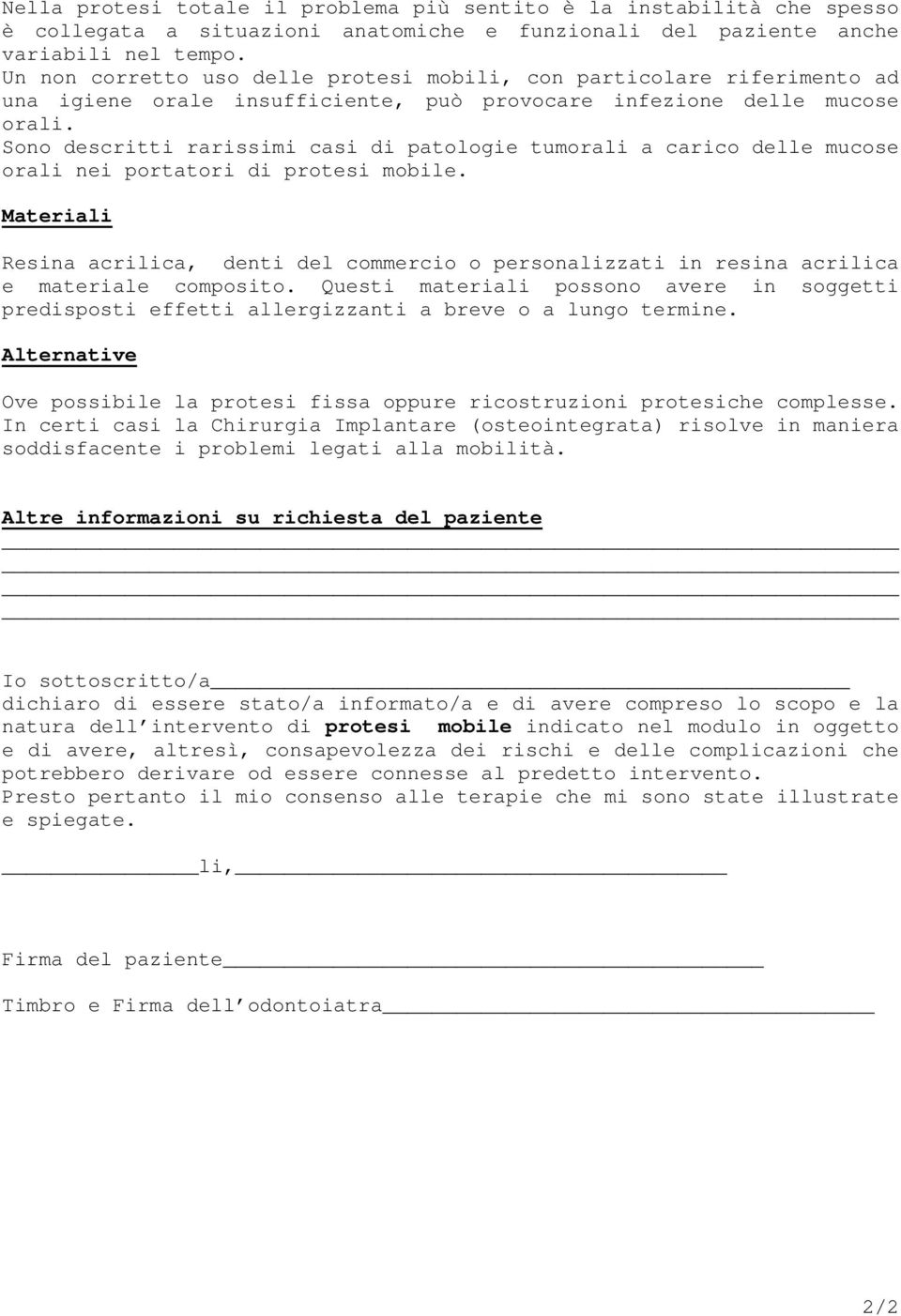 Sono descritti rarissimi casi di patologie tumorali a carico delle mucose orali nei portatori di protesi mobile.