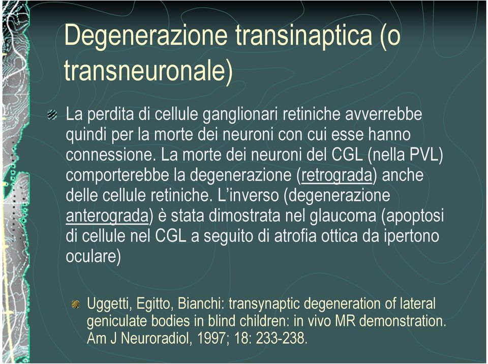 L inverso (degenerazione anterograda) è stata dimostrata nel glaucoma (apoptosi di cellule nel CGL a seguito di atrofia ottica da ipertono oculare)