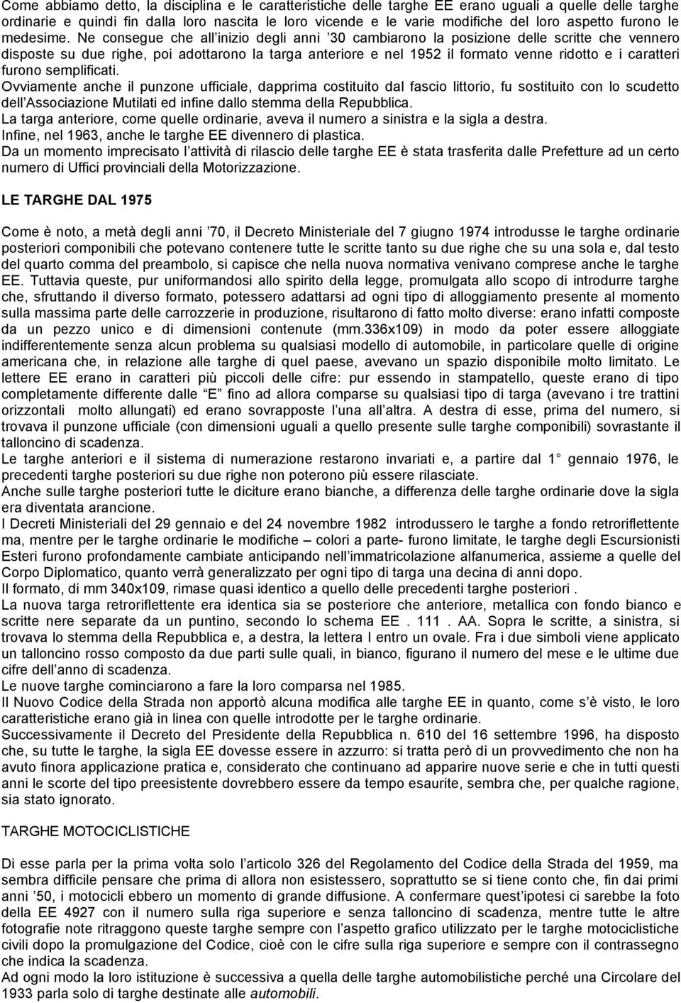 Ne consegue che all inizio degli anni 30 cambiarono la posizione delle scritte che vennero disposte su due righe, poi adottarono la targa anteriore e nel 1952 il formato venne ridotto e i caratteri