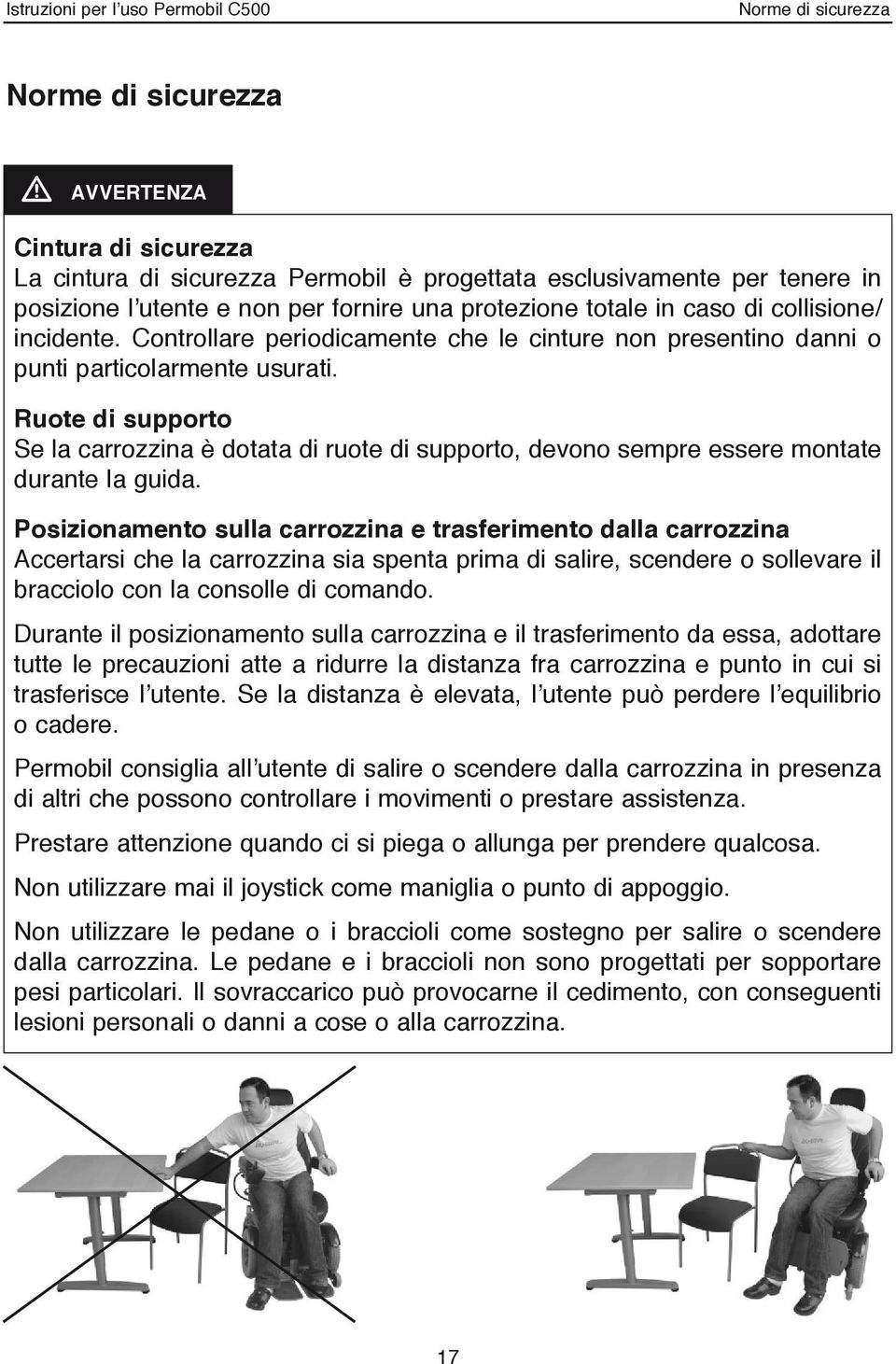 Ruote di supporto Se la carrozzina è dotata di ruote di supporto, devono sempre essere montate durante la guida.