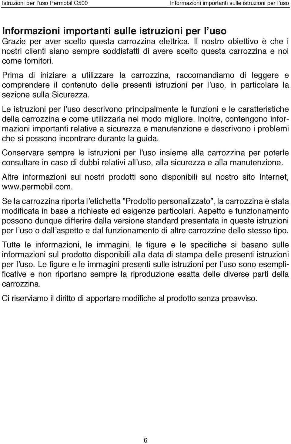 Prima di iniziare a utilizzare la carrozzina, raccomandiamo di leggere e comprendere il contenuto delle presenti istruzioni per l uso, in particolare la sezione sulla Sicurezza.