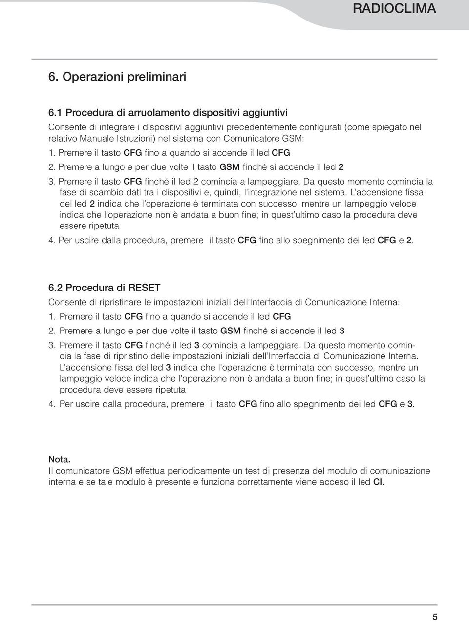 Comunicatore GSM:. Premere il tasto CFG fino a quando si accende il led CFG 2. Premere a lungo e per due volte il tasto GSM finché si accende il led 2 3.