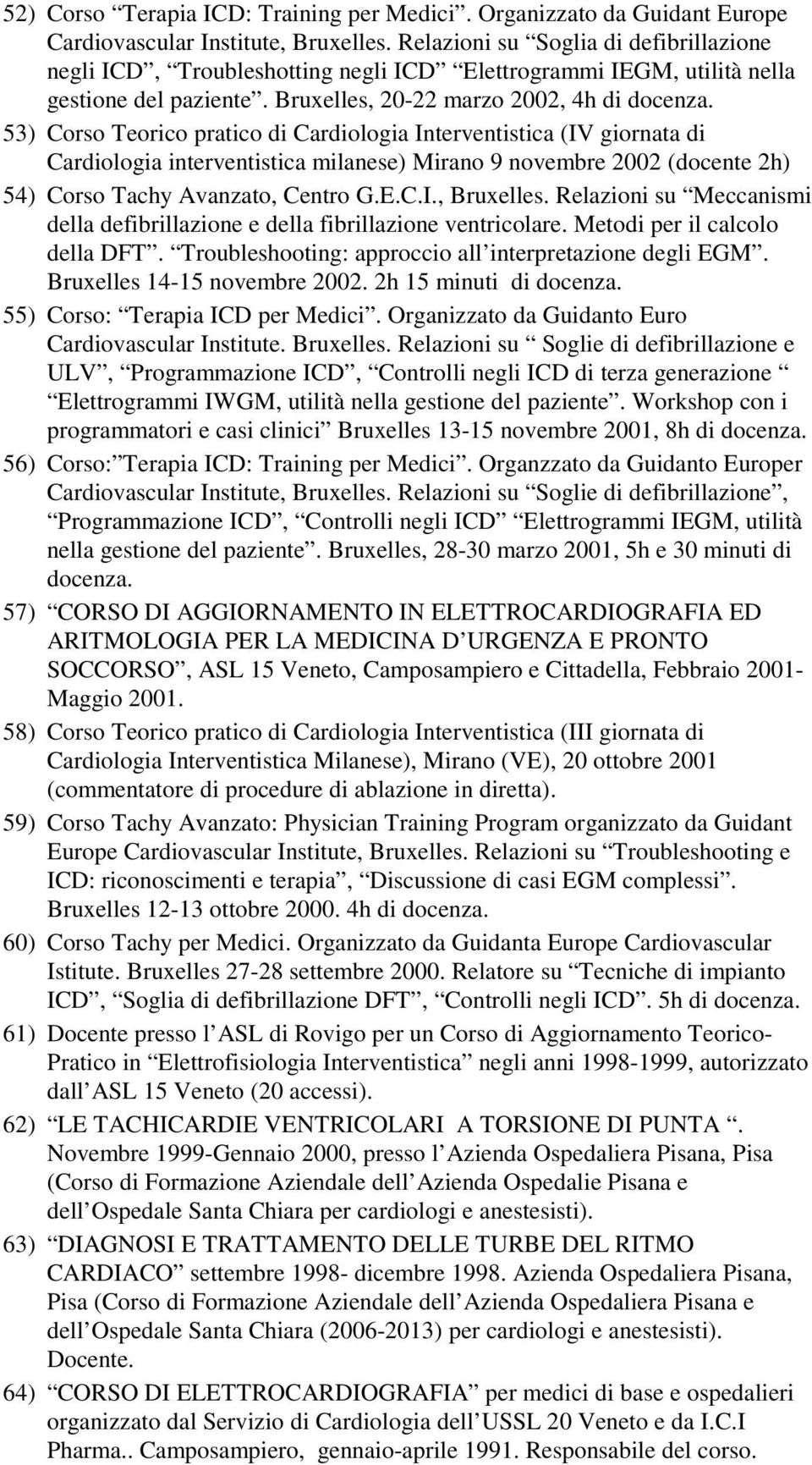 53) Corso Teorico pratico di Cardiologia Interventistica (IV giornata di Cardiologia interventistica milanese) Mirano 9 novembre 2002 (docente 2h) 54) Corso Tachy Avanzato, Centro G.E.C.I., Bruxelles.