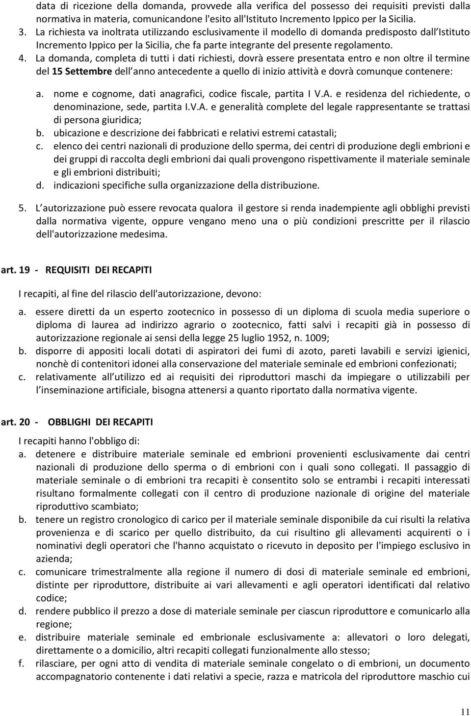 La domanda, completa di tutti i dati richiesti, dovrà essere presentata entro e non oltre il termine del 15 Settembre dell anno antecedente a quello di inizio attività e dovrà comunque contenere: a.