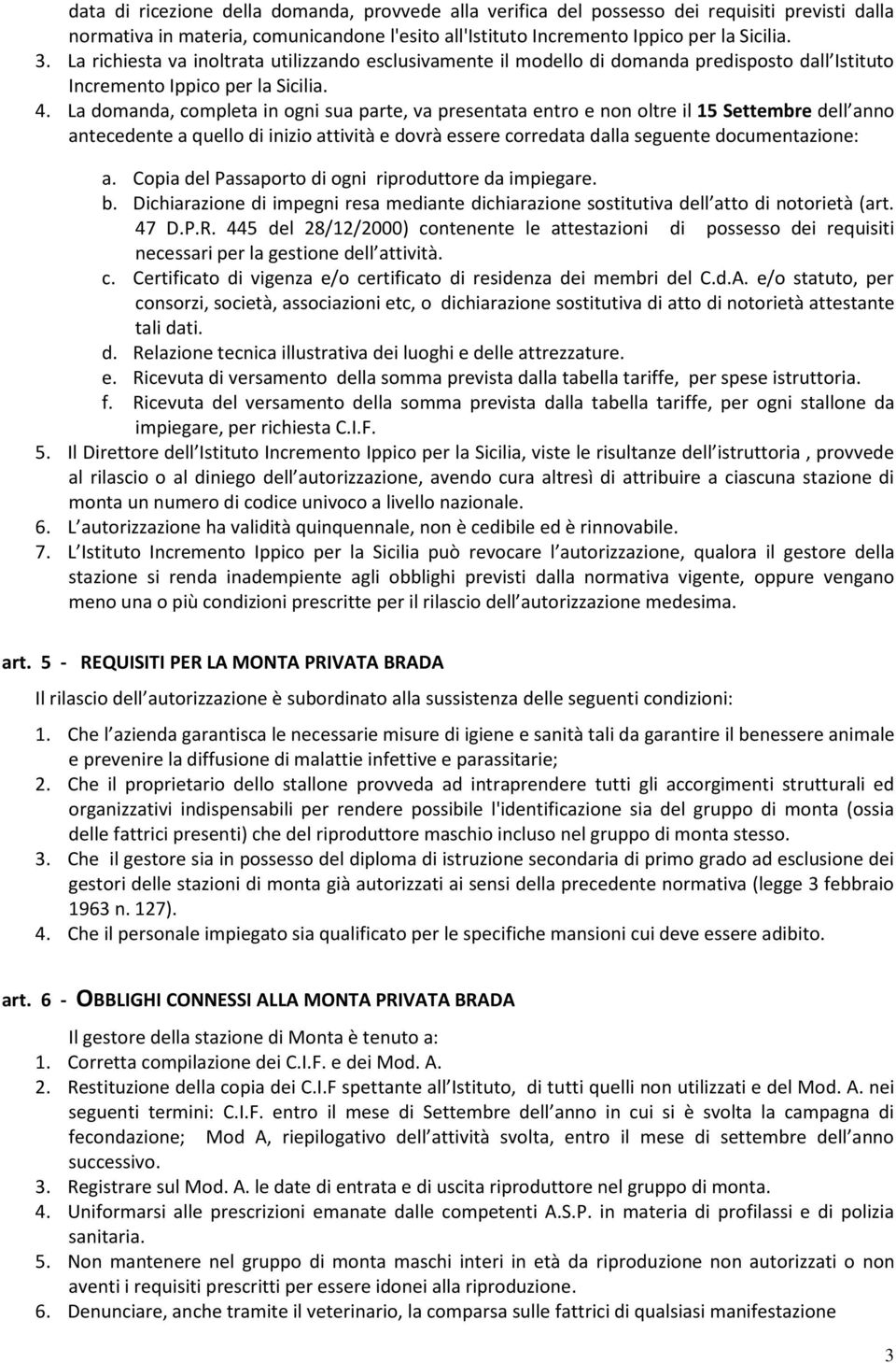 La domanda, completa in ogni sua parte, va presentata entro e non oltre il 15 Settembre dell anno antecedente a quello di inizio attività e dovrà essere corredata dalla seguente documentazione: a.