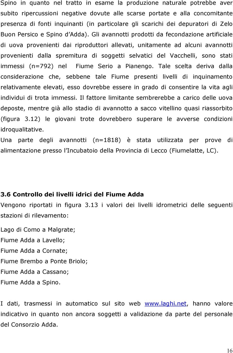 Gli avannotti prodotti da fecondazione artificiale di uova provenienti dai riproduttori allevati, unitamente ad alcuni avannotti provenienti dalla spremitura di soggetti selvatici del Vacchelli, sono