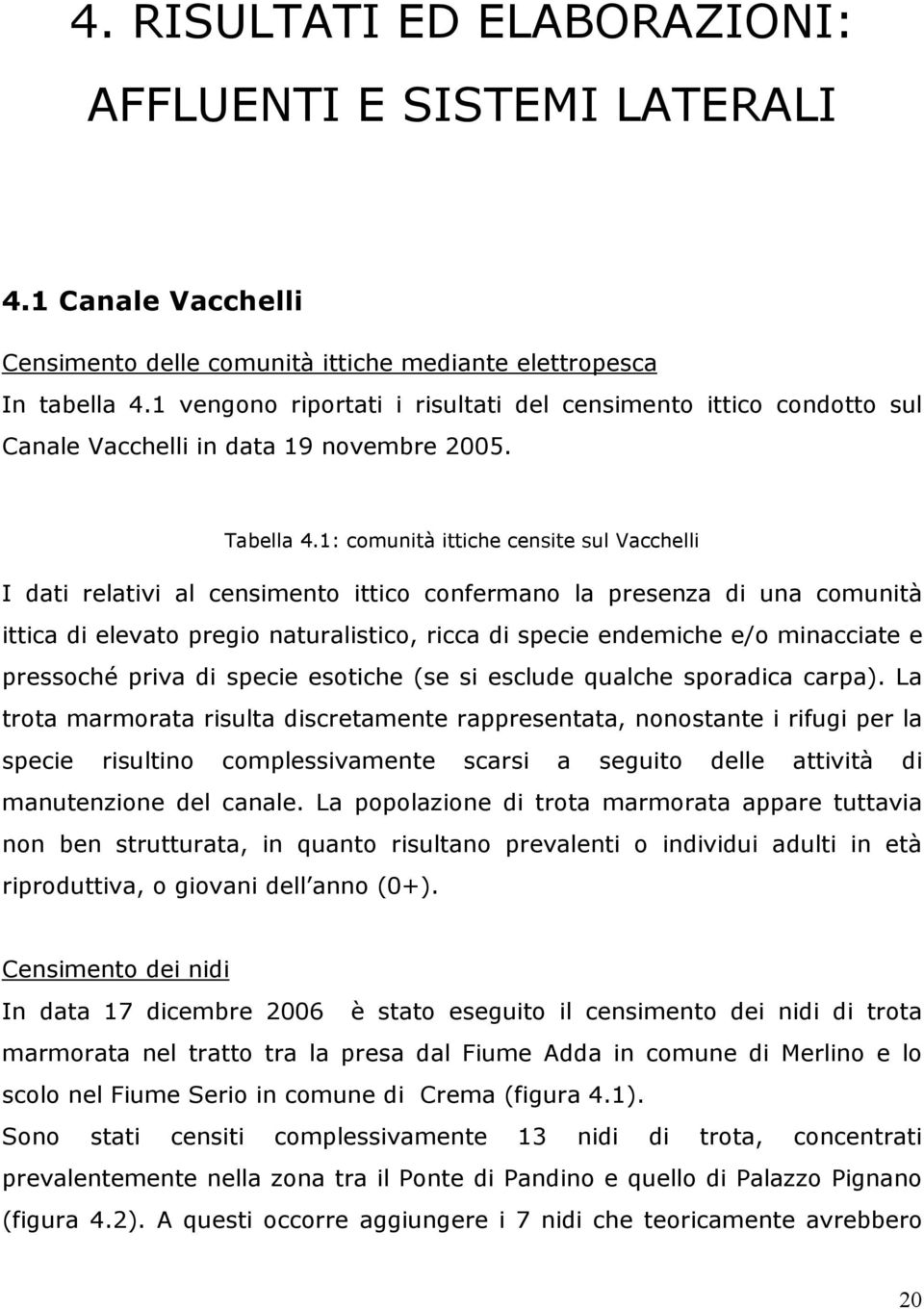 1: comunità ittiche censite sul Vacchelli I dati relativi al censimento ittico confermano la presenza di una comunità ittica di elevato pregio naturalistico, ricca di specie endemiche e/o minacciate