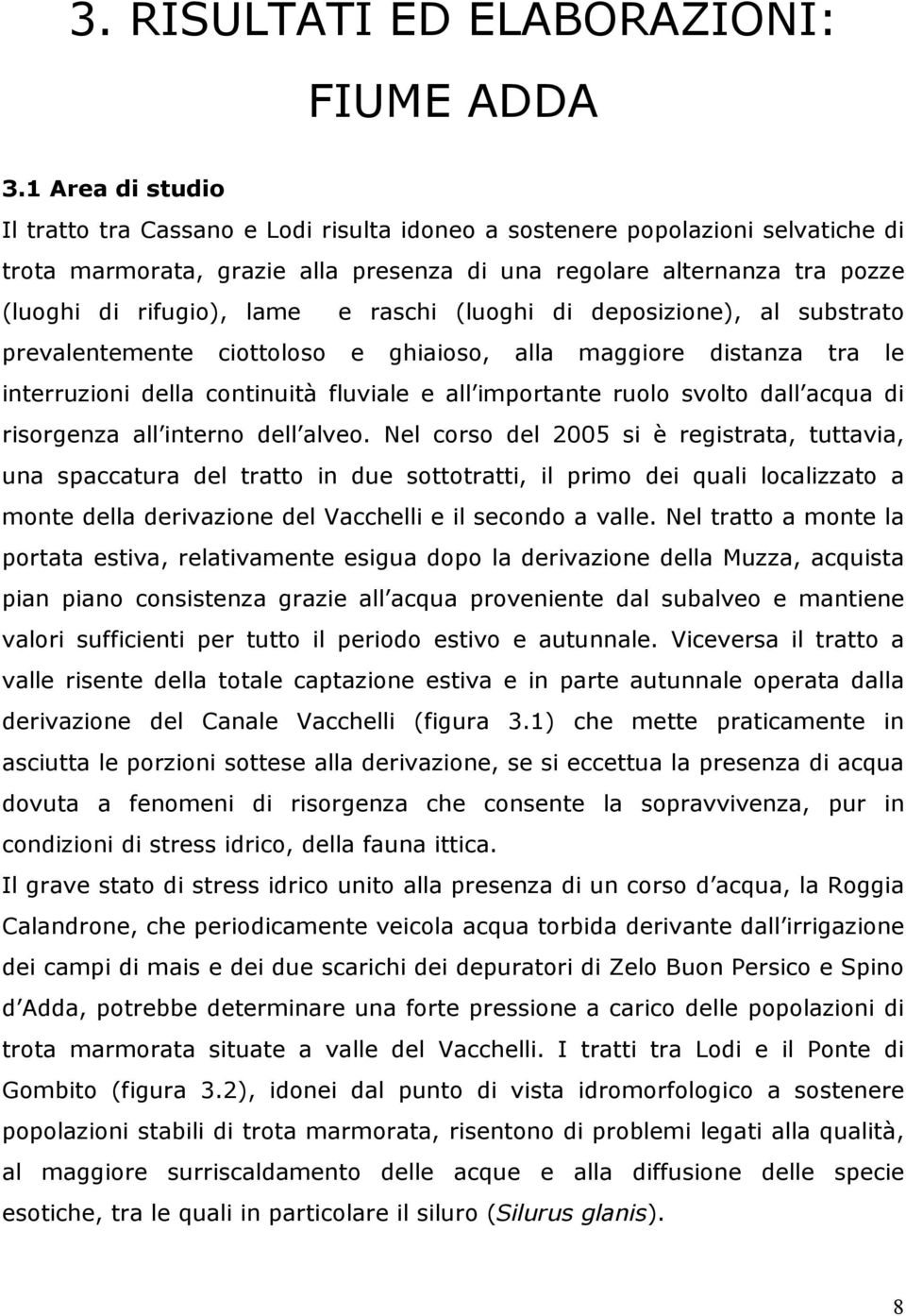 e raschi (luoghi di deposizione), al substrato prevalentemente ciottoloso e ghiaioso, alla maggiore distanza tra le interruzioni della continuità fluviale e all importante ruolo svolto dall acqua di