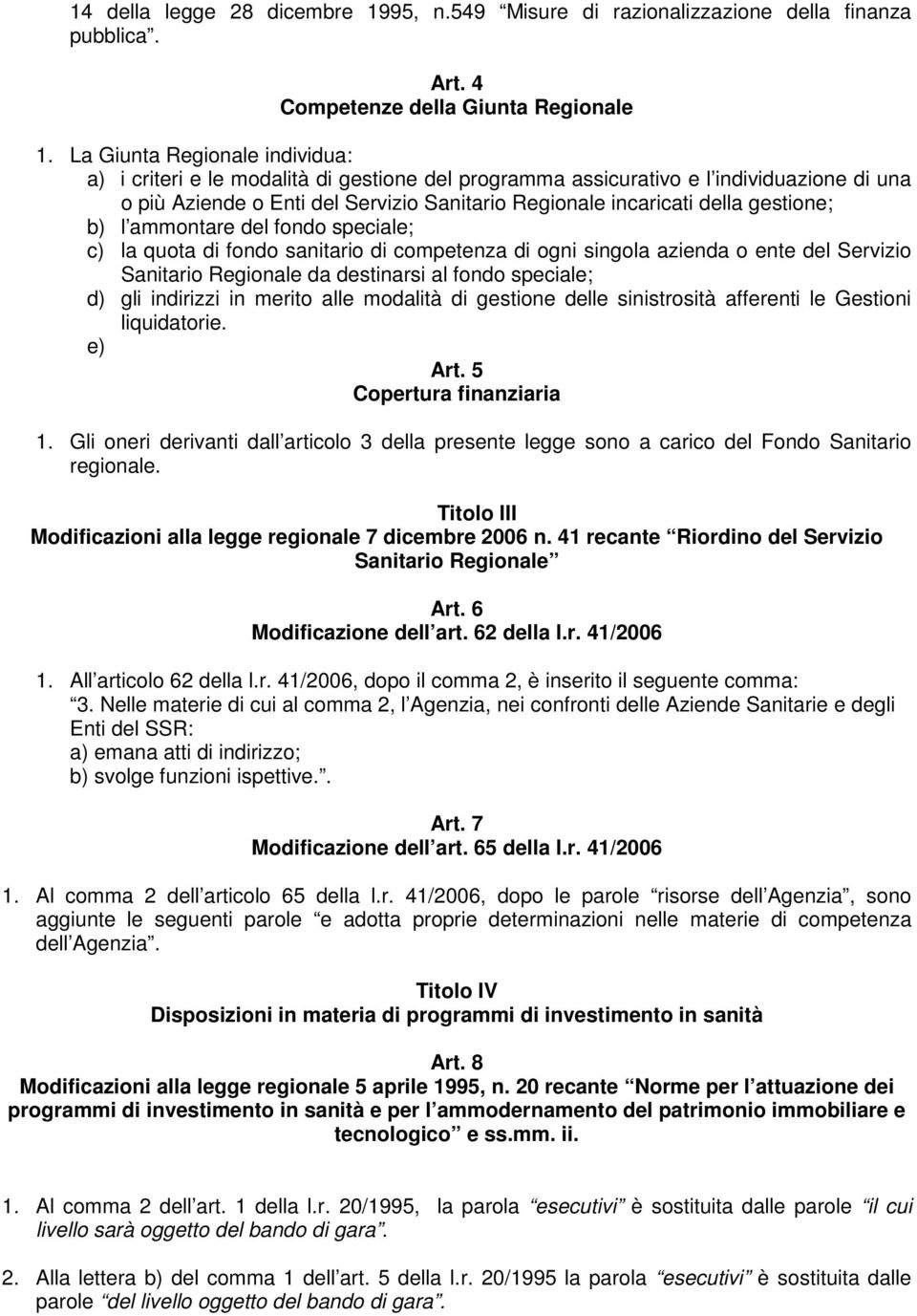 gestione; b) l ammontare del fondo speciale; c) la quota di fondo sanitario di competenza di ogni singola azienda o ente del Servizio Sanitario Regionale da destinarsi al fondo speciale; d) gli