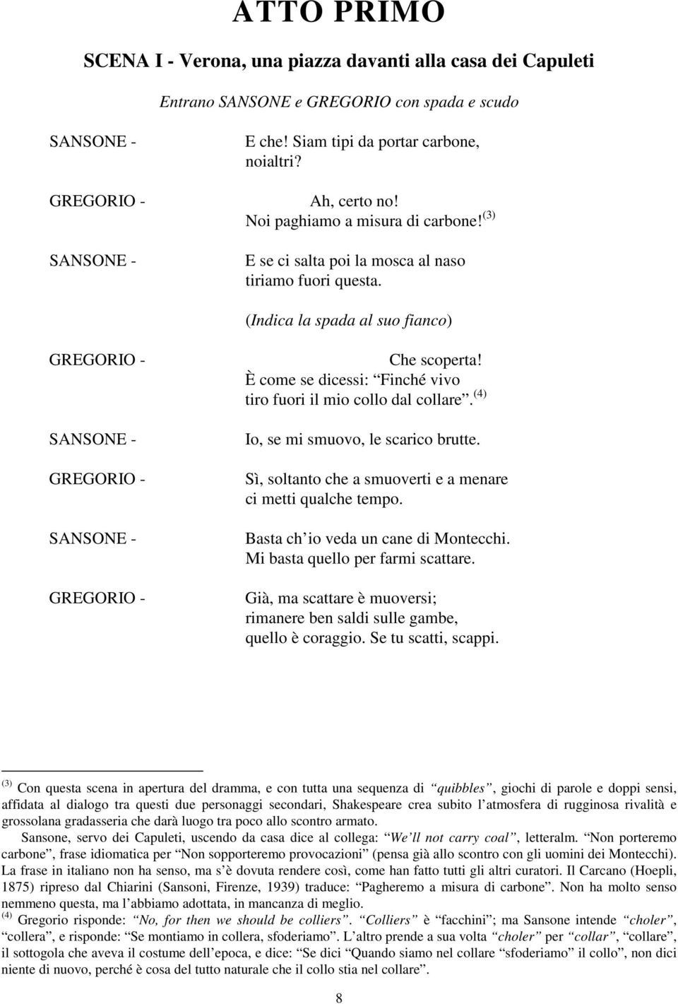 (Indica la spada al suo fianco) GREGORIO - SANSONE - GREGORIO - SANSONE - GREGORIO - Che scoperta! È come se dicessi: Finché vivo tiro fuori il mio collo dal collare.