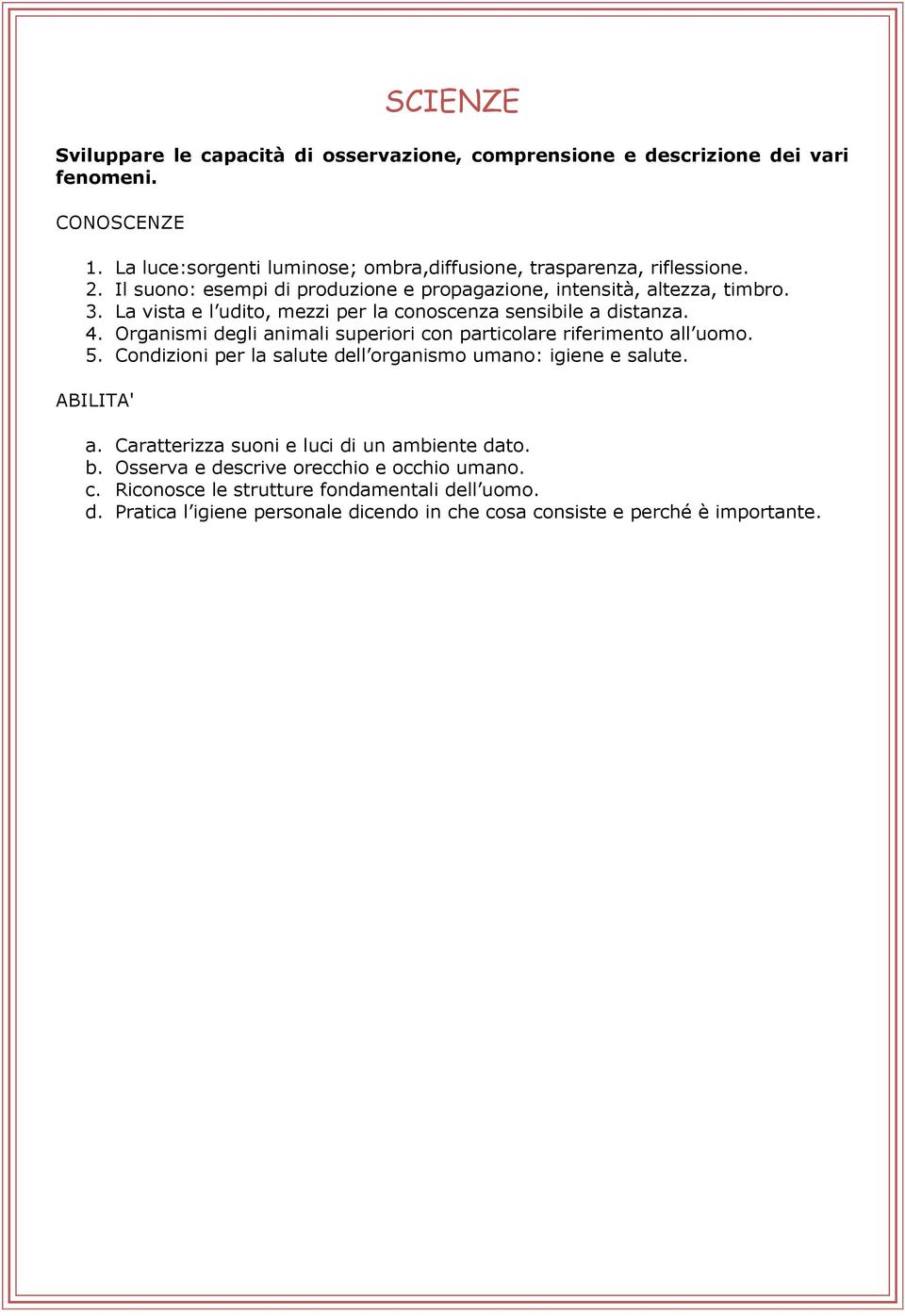 Organismi degli animali superiori con particolare riferimento all uomo. 5. Condizioni per la salute dell organismo umano: igiene e salute. a. Caratterizza suoni e luci di un ambiente dato.