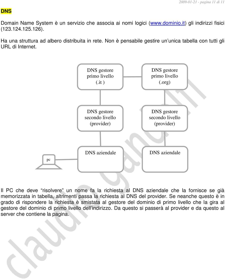 (provider) DNS aziendale DNS aziendale Il che deve risolvere un nome fa la richiesta al DNS aziendale che la fornisce se già memorizzata in tabella, altrimenti passa la richiesta al DNS del provider