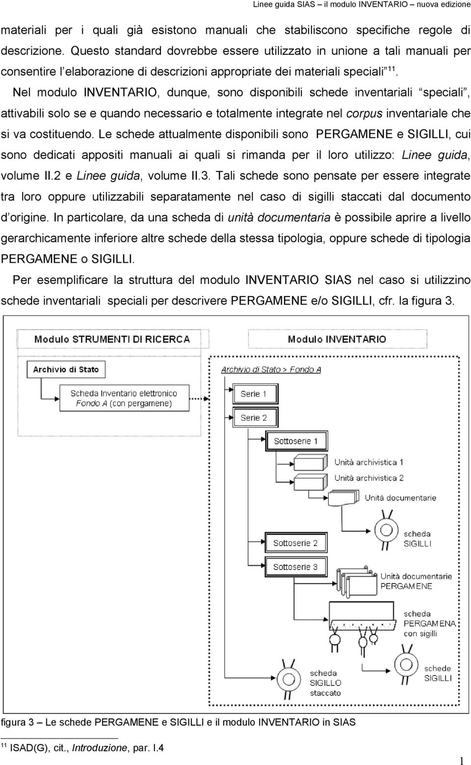 Nel modulo INVENTARIO, dunque, sono disponibili schede inventariali speciali, attivabili solo se e quando necessario e totalmente integrate nel corpus inventariale che si va costituendo.