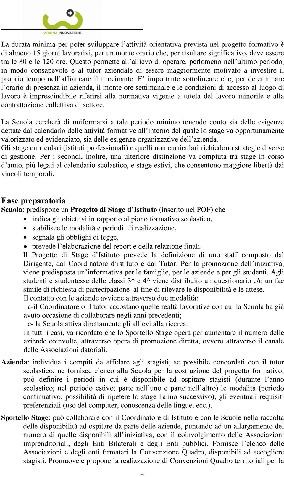 Questo permette all allievo di operare, perlomeno nell ultimo periodo, in modo consapevole e al tutor aziendale di essere maggiormente motivato a investire il proprio tempo nell affiancare il