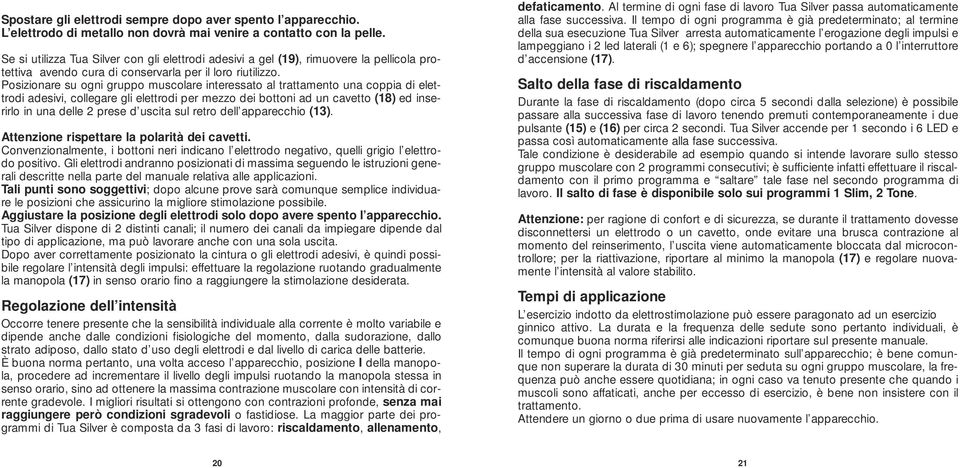 Posizionare su ogni gruppo muscolare interessato al trattamento una coppia di elettrodi adesivi, collegare gli elettrodi per mezzo dei bottoni ad un cavetto (18) ed inserirlo in una delle 2 prese d