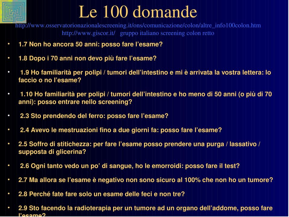 1.10 Ho familiarità per polipi / tumori dell intestino e ho meno di 50 anni (o più di 70 anni): posso entrare nello screening? 2.3 Sto prendendo del ferro: posso fare l esame? 2.4 Avevo le mestruazioni fino a due giorni fa: posso fare l esame?