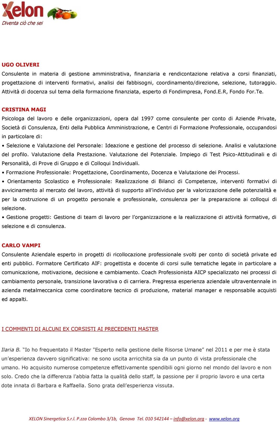 CRISTINA MAGI Psicologa del lavoro e delle organizzazioni, opera dal 1997 come consulente per conto di Aziende Private, Società di Consulenza, Enti della Pubblica Amministrazione, e Centri di