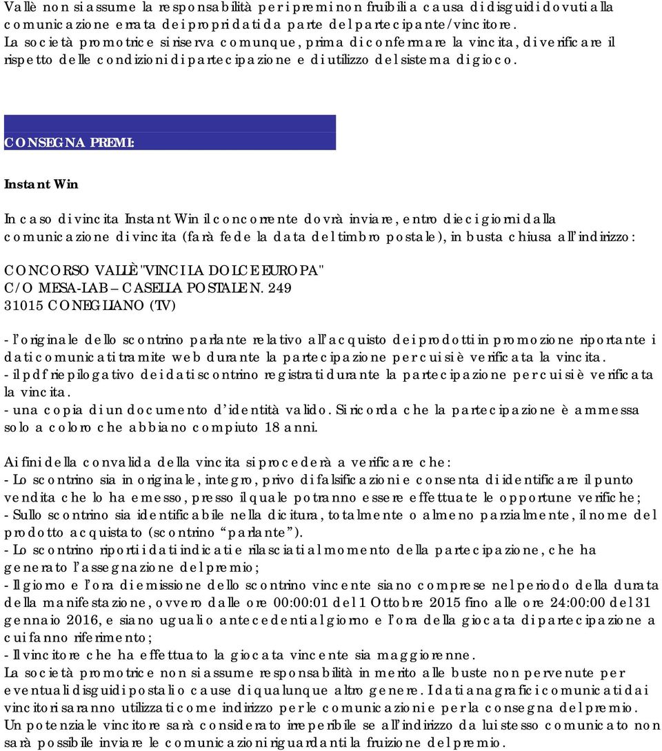 CONSEGNA PREMI: Instant Win In caso di vincita Instant Win il concorrente dovrà inviare, entro dieci giorni dalla comunicazione di vincita (farà fede la data del timbro postale), in busta chiusa all