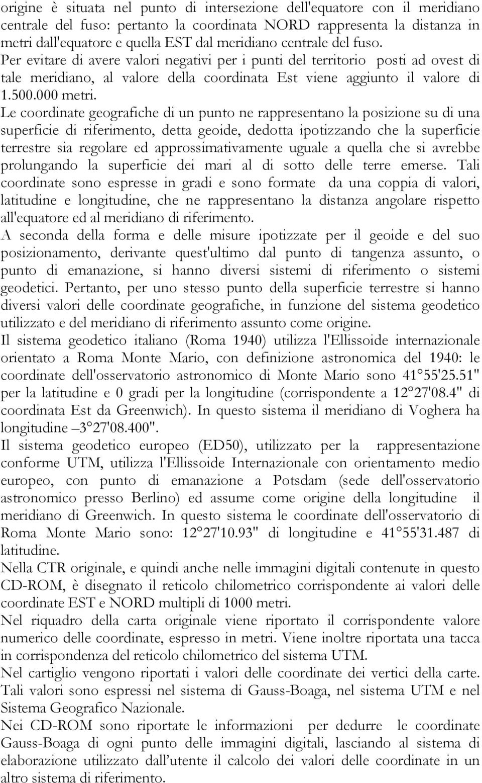 Le coordinate geografiche di un punto ne rappresentano la posizione su di una superficie di riferimento, detta geoide, dedotta ipotizzando che la superficie terrestre sia regolare ed