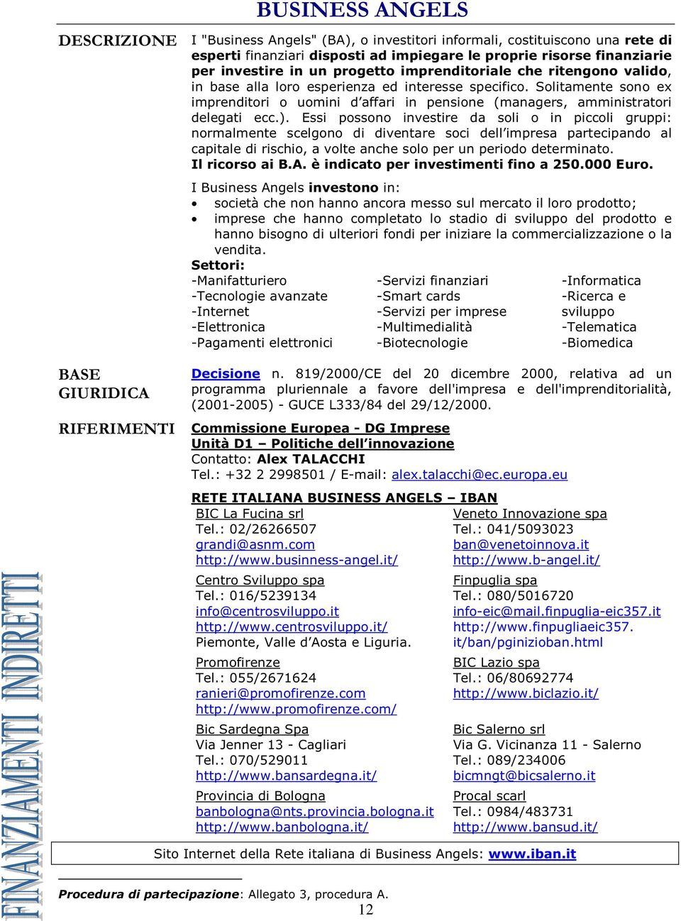 Solitamente sono ex imprenditori o uomini d affari in pensione (managers, amministratori delegati ecc.).