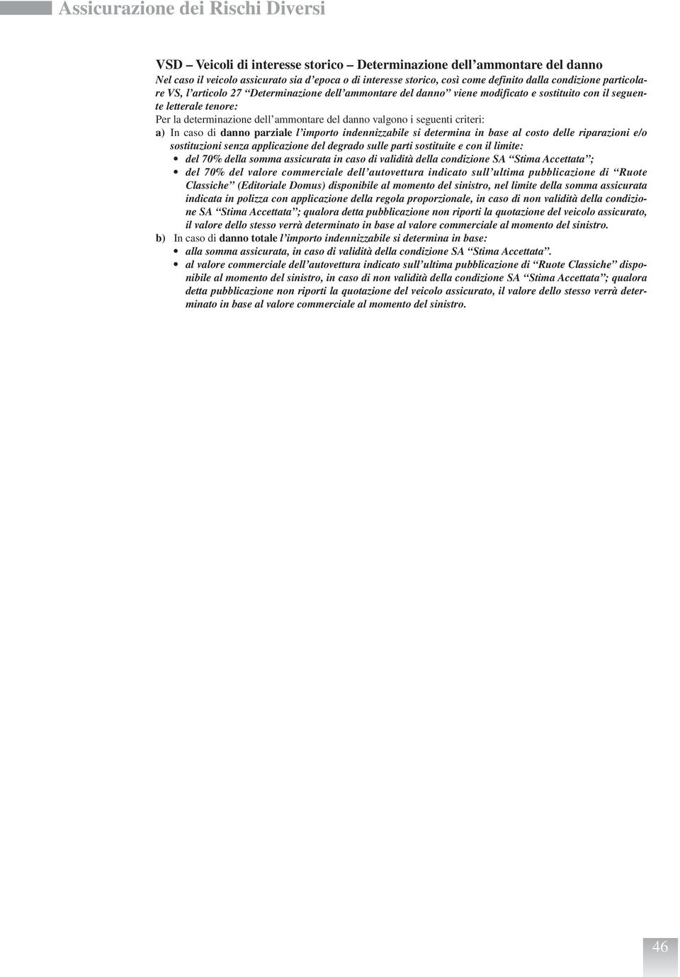 i seguenti criteri: a) In caso di danno parziale l importo indennizzabile si determina in base al costo delle riparazioni e/o sostituzioni senza applicazione del degrado sulle parti sostituite e con