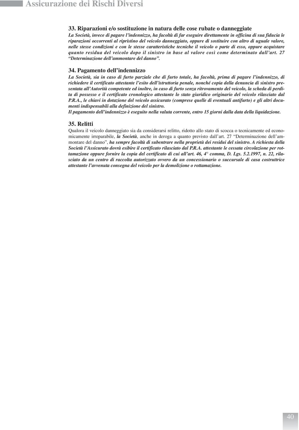 occorrenti al ripristino del veicolo danneggiato, oppure di sostituire con altro di uguale valore, nelle stesse condizioni e con le stesse caratteristiche tecniche il veicolo o parte di esso, oppure