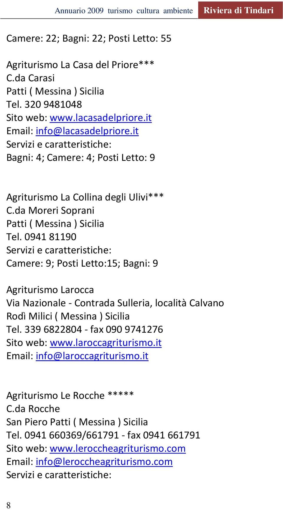 0941 81190 Camere: 9; Posti Letto:15; Bagni: 9 Agriturismo Larocca Via Nazionale - Contrada Sulleria, località Calvano Rodì Milici ( Messina ) Sicilia Tel.