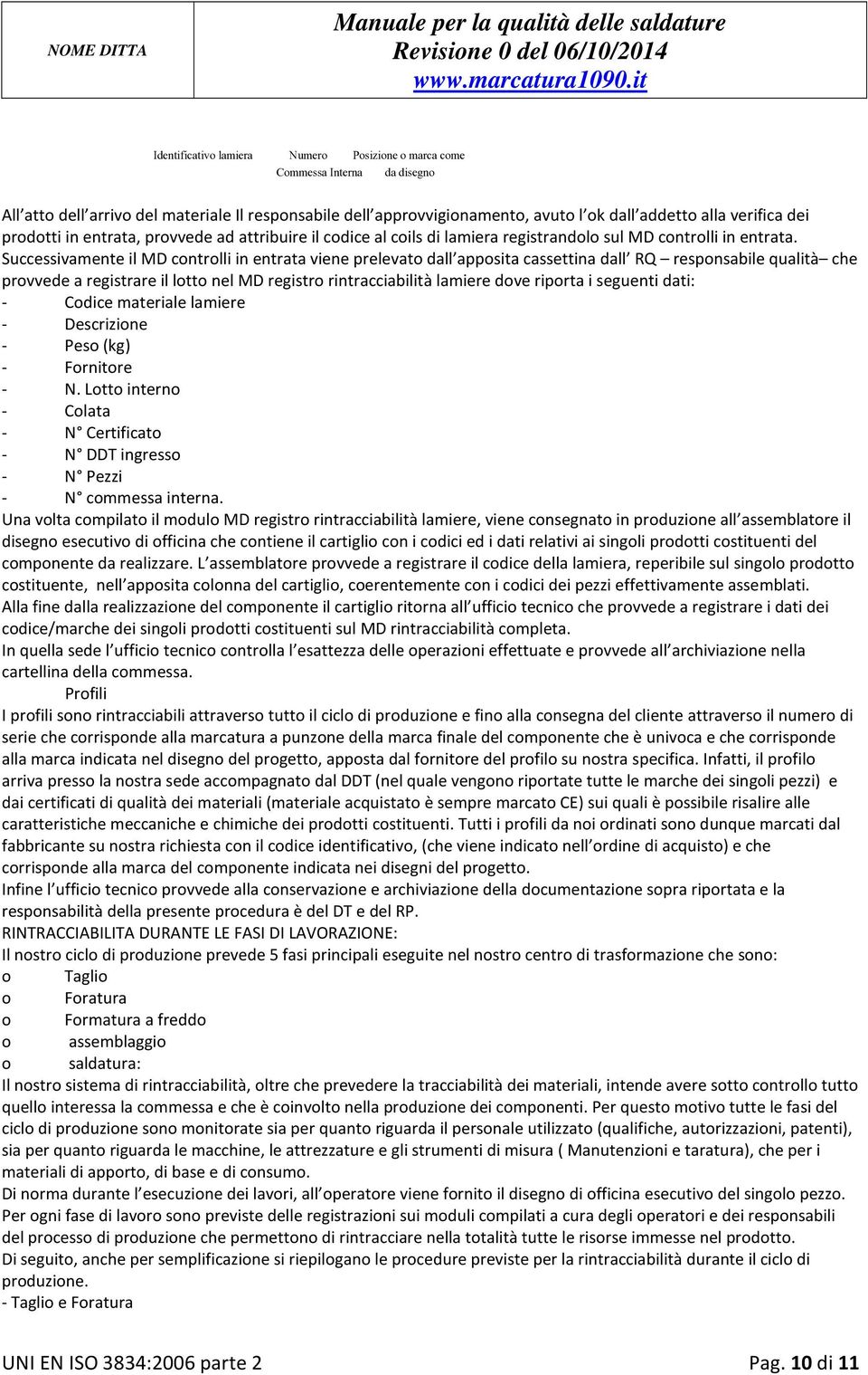 Successivamente il MD controlli in entrata viene prelevato dall apposita cassettina dall RQ responsabile qualità che provvede a registrare il lotto nel MD registro rintracciabilità lamiere dove