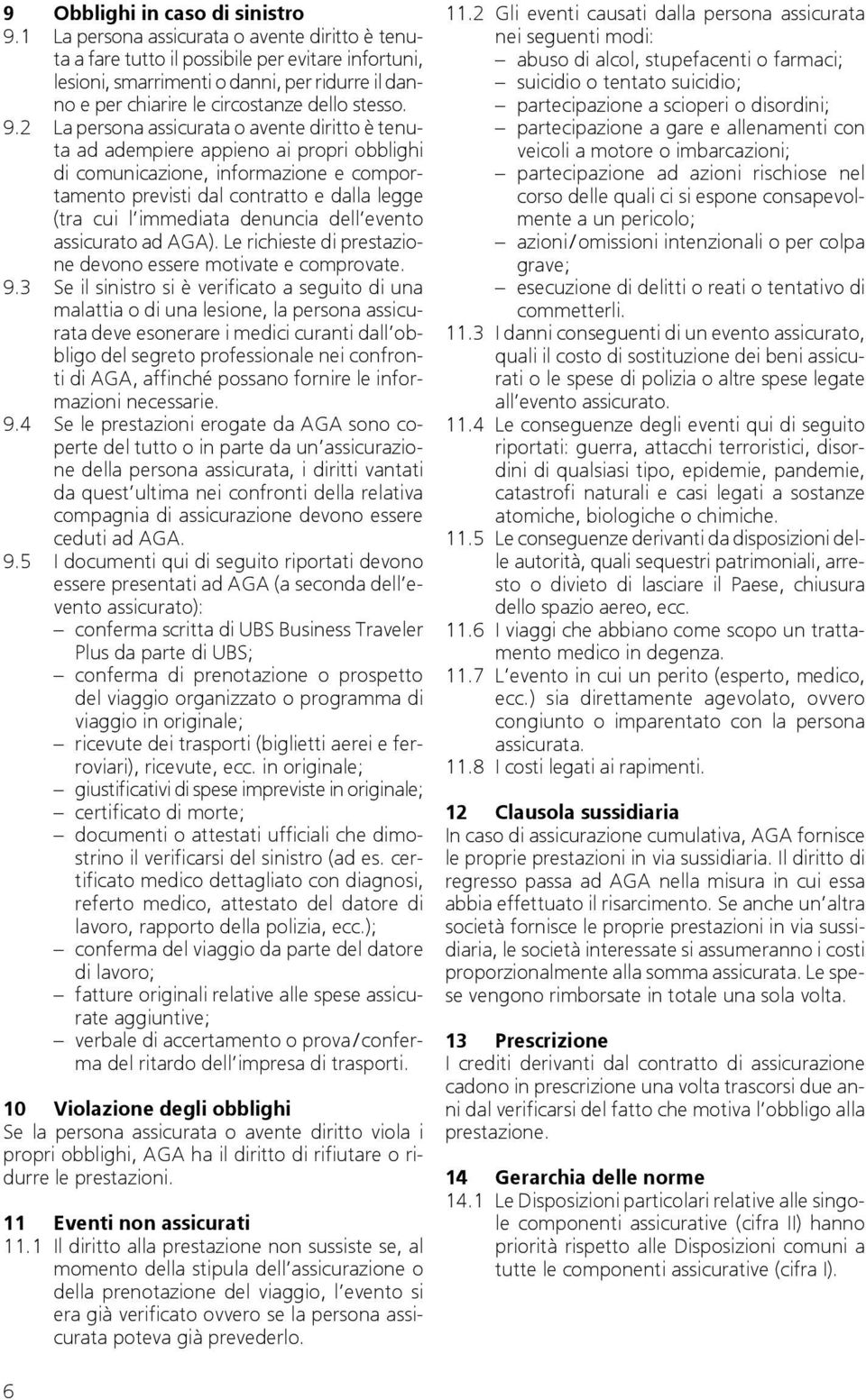 2 La persona assicurata o avente diritto è tenuta ad adempiere appieno ai propri obblighi di comunicazione, informazione e comportamento previsti dal contratto e dalla legge (tra cui l immediata