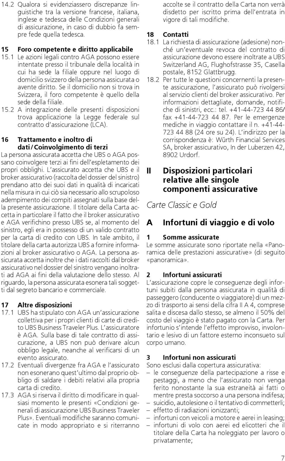 1 Le azioni legali contro AGA possono essere intentate presso il tribunale della località in cui ha sede la filiale oppure nel luogo di domicilio svizzero della persona assicurata o avente diritto.