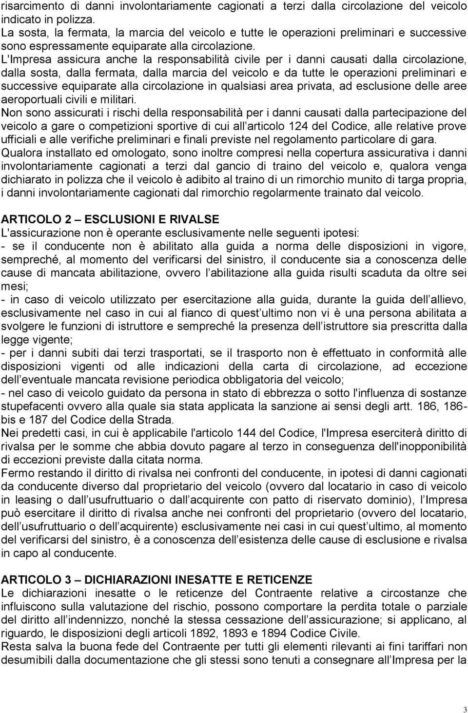 L'Impresa assicura anche la responsabilità civile per i danni causati dalla circolazione, dalla sosta, dalla fermata, dalla marcia del veicolo e da tutte le operazioni preliminari e successive