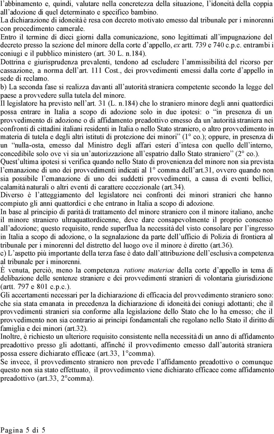 Entro il termine di dieci giorni dalla comunicazione, sono legittimati all impugnazione del decreto presso la sezione del minore della corte d appello, ex artt. 739 e 740 c.p.c. entrambi i coniugi e il pubblico ministero (art.