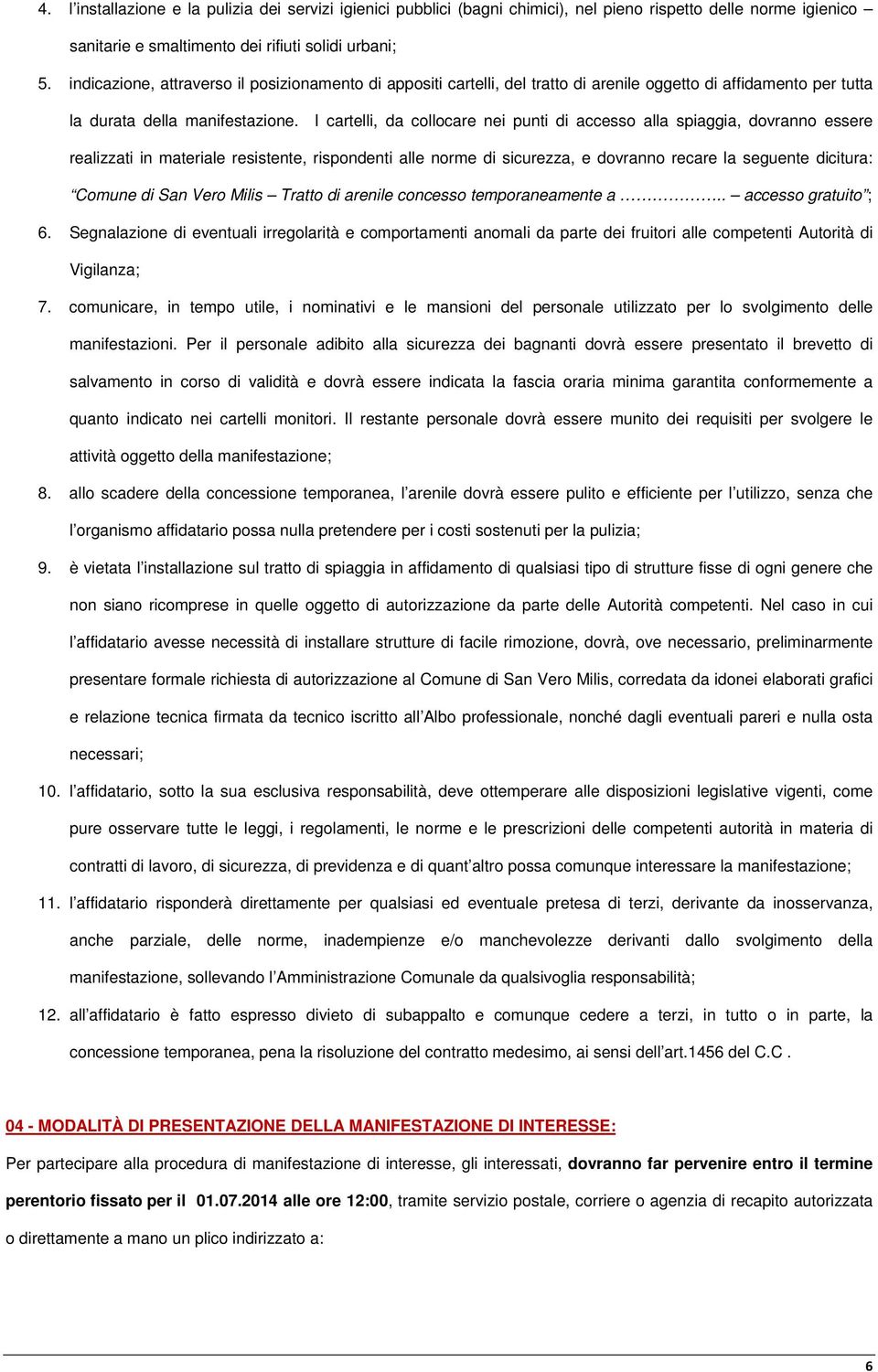 I cartelli, da collocare nei punti di accesso alla spiaggia, dovranno essere realizzati in materiale resistente, rispondenti alle norme di sicurezza, e dovranno recare la seguente dicitura: Comune di