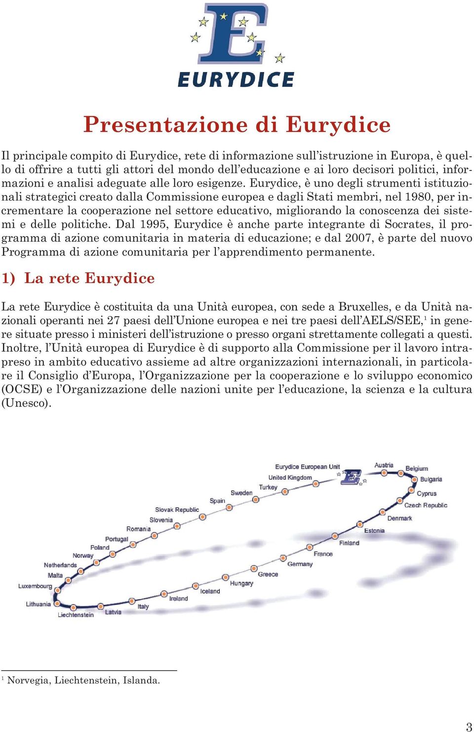 Eurydice, è uno degli strumenti istituzionali strategici creato dalla Commissione europea e dagli Stati membri, nel 1980, per incrementare la cooperazione nel settore educativo, migliorando la