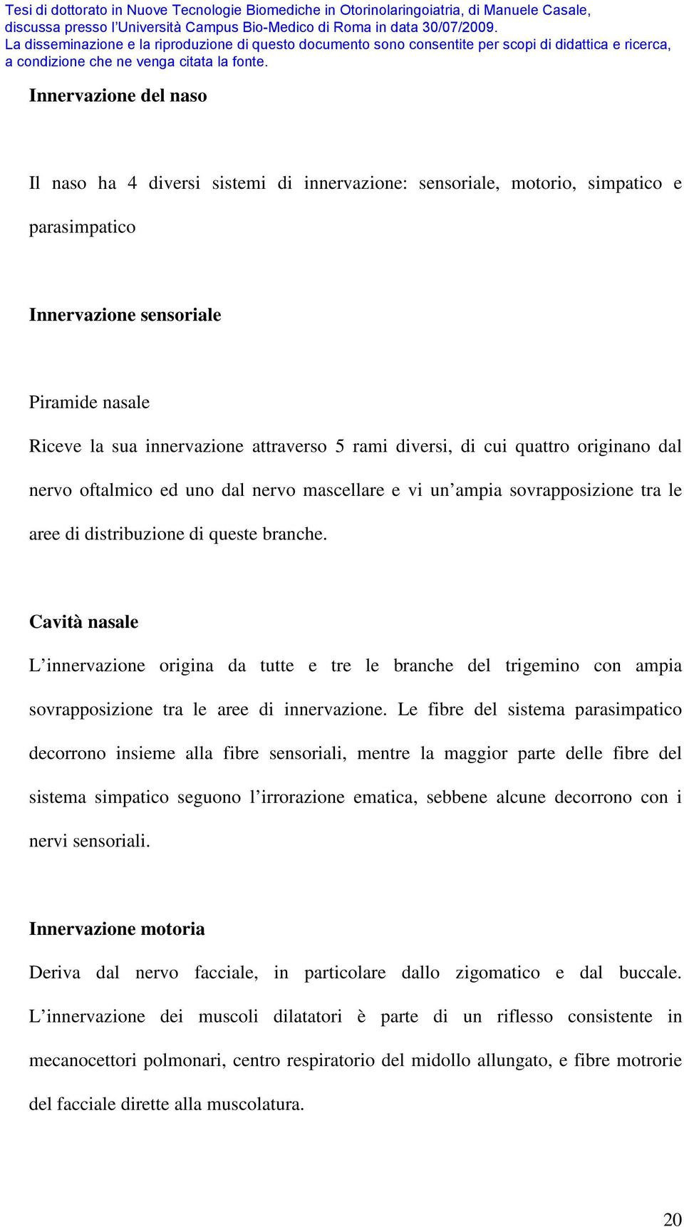 Cavità nasale L innervazione origina da tutte e tre le branche del trigemino con ampia sovrapposizione tra le aree di innervazione.