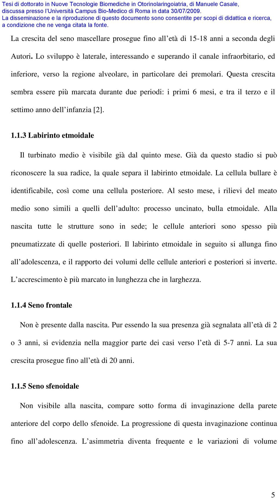 Questa crescita sembra essere più marcata durante due periodi: i primi 6 mesi, e tra il terzo e il settimo anno dell infanzia [2]. 1.