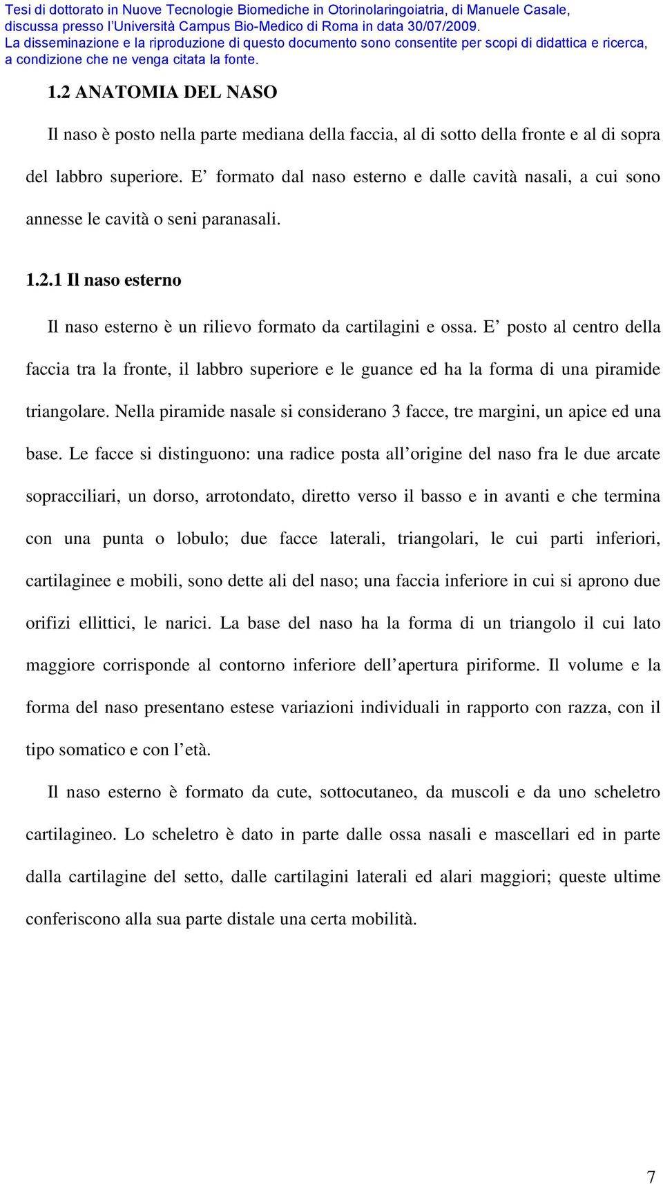 E posto al centro della faccia tra la fronte, il labbro superiore e le guance ed ha la forma di una piramide triangolare.