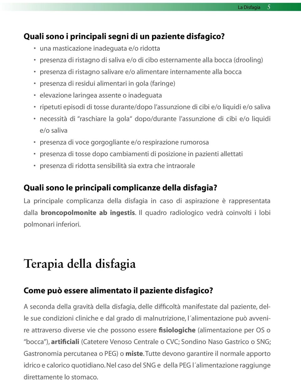 residui alimentari in gola (faringe) elevazione laringea assente o inadeguata ripetuti episodi di tosse durante/dopo l assunzione di cibi e/o liquidi e/o saliva necessità di raschiare la gola