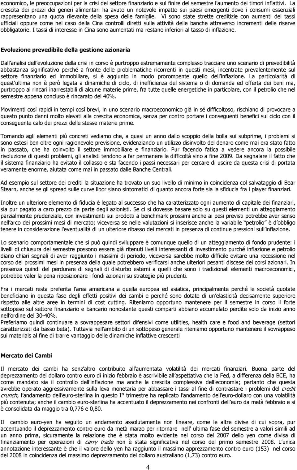 Vi sono state strette creditizie con aumenti dei tassi ufficiali oppure come nel caso della Cina controlli diretti sulle attività delle banche attraverso incrementi delle riserve obbligatorie.