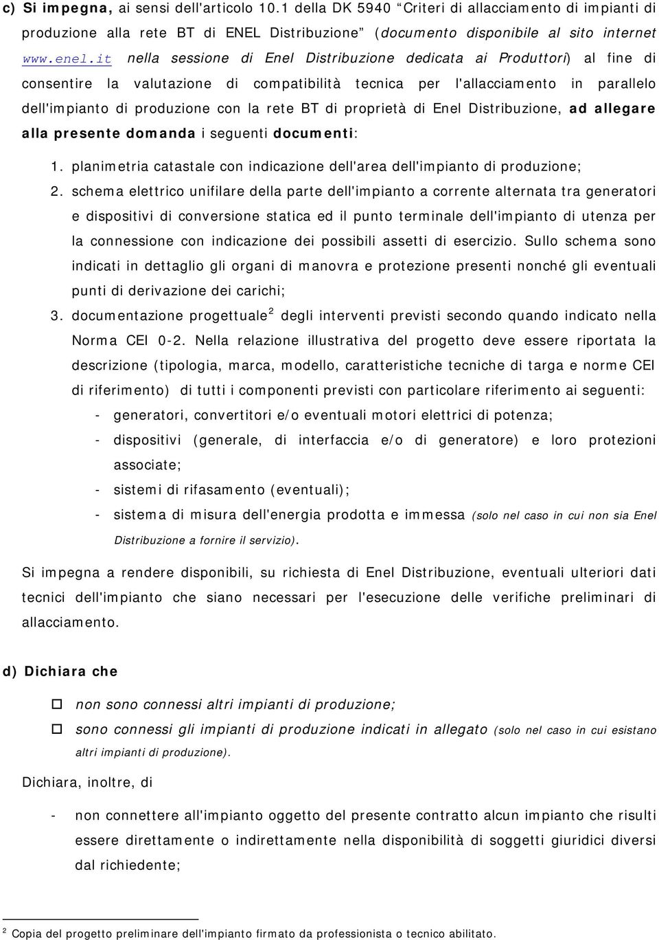 BT di proprietà di Enel Distribuzione, ad allegare alla presente domanda i seguenti documenti: 1. planimetria catastale con indicazione dell'area dell'impianto di produzione; 2.