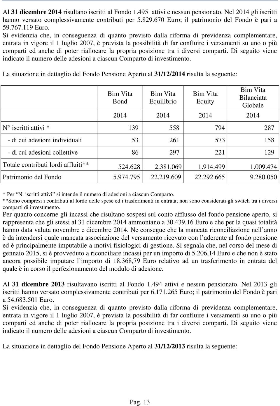 Si evidenzia che, in conseguenza di quanto previsto dalla riforma di previdenza complementare, entrata in vigore il 1 luglio 2007, è prevista la possibilità di far confluire i versamenti su uno o più