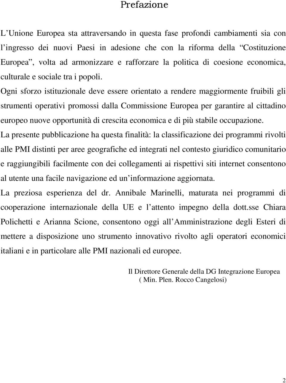 Ogni sforzo istituzionale deve essere orientato a rendere maggiormente fruibili gli strumenti operativi promossi dalla Commissione Europea per garantire al cittadino europeo nuove opportunità di