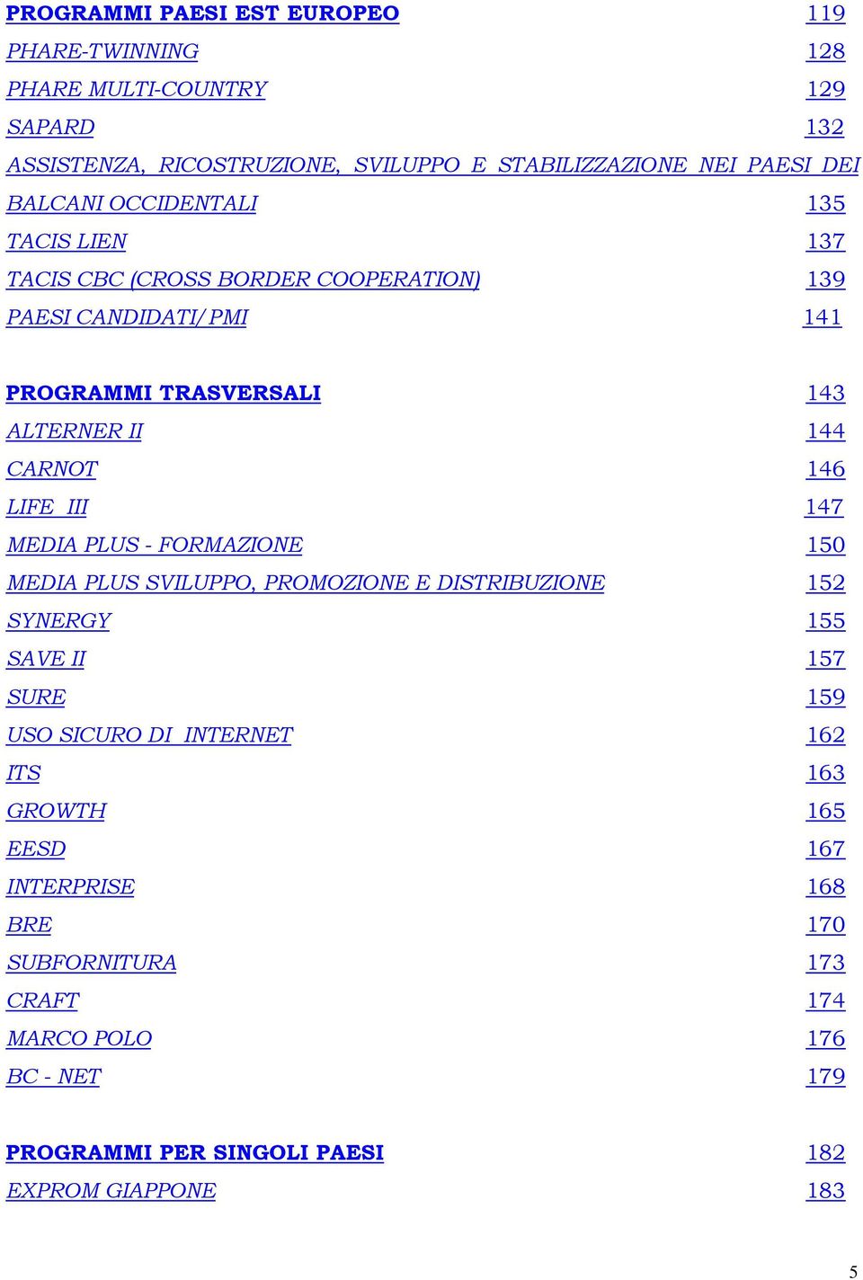 146 LIFE III 147 MEDIA PLUS - FORMAZIONE 150 MEDIA PLUS SVILUPPO, PROMOZIONE E DISTRIBUZIONE 152 SYNERGY 155 SAVE II 157 SURE 159 USO SICURO DI INTERNET